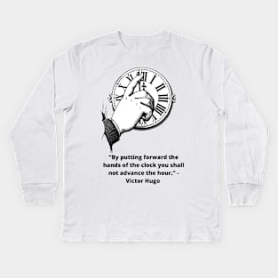 Victor Hugo Quote: “By putting forward the hands of the clock you shall not advance the hour.” Kids Long Sleeve T-Shirt